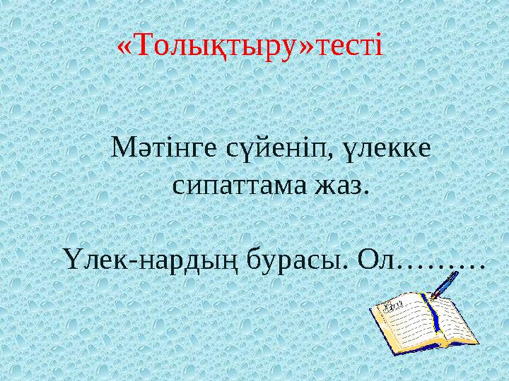 Мәтінге сүйеніп, үлекке сипаттама жаз. Үлек-нардың бурасы. Ол……… «Толықтыру»тесті