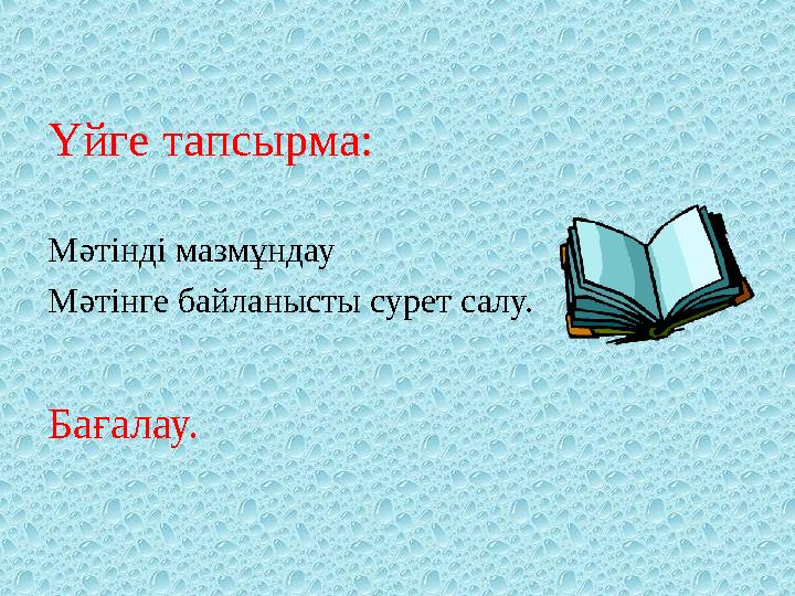 Үйге тапсырма: Мәтінді мазмұндау Мәтінге байланысты сурет салу. Бағалау.