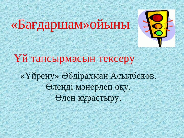 « Үйрену » Әбдірахман Асылбеков. Өлеңді мәнерлеп оқу. Өлең құрастыру .«Бағдаршам»ойыны Үй тапсырмасын тексеру