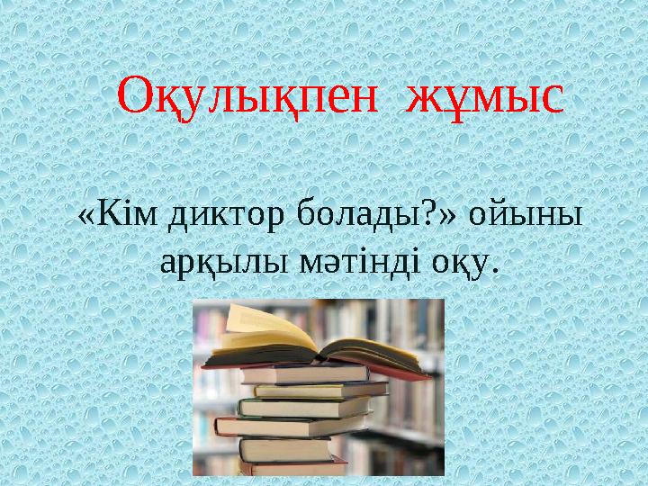 Оқулықпен жұмыс « Кім диктор болады? » ойыны арқылы мәтінді оқу.