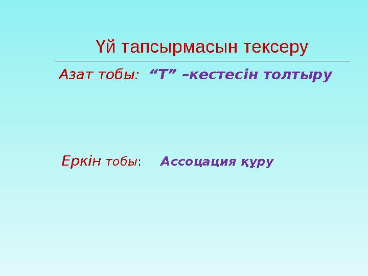 Еркін тобы : Ассоцация құруҮй тапсырмасын тексеру Азат тобы: “Т” –кестесін толтыру
