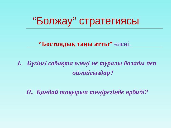 “ Болжау” стратегиясы “ Бостандық таңы атты” өлеңі. І. Бүгінгі сабақта өлеңі не туралы болады деп ойлайсызда