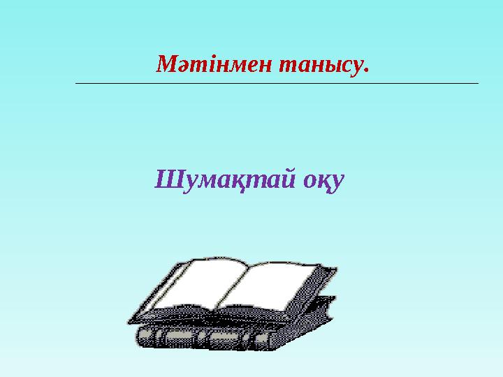 Мәтінмен танысу. Шумақтай оқу