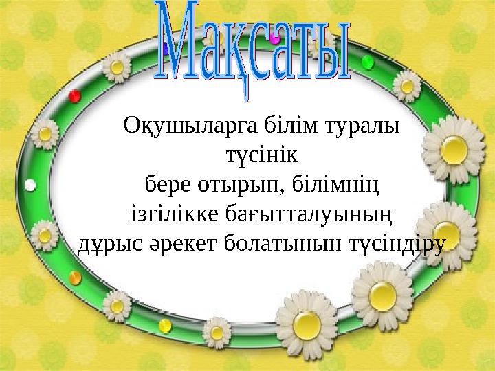 Оқушыларға білім туралы түсінік бере отырып, білімнің ізгілікке бағытталуының дұрыс әрекет болатынын түсіндіру