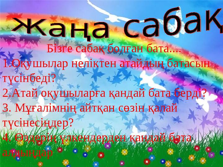 Бізге сабақ болған бата.... 1. Оқушылар неліктен атайдың батасын түсінбеді? 2.Атай оқушыларға қандай бата берді? 3. Мұғалімнің