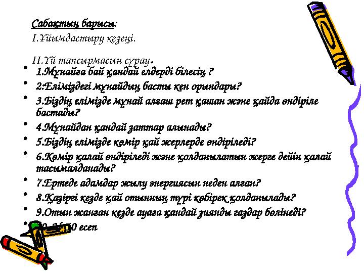 Сабақтың барысы : I.Ұйымдастыру кезеңі. II.Үй тапсырмасын сұрау . • 1.Мұнайға бай қандай елдерді білесің ? • 2:Еліміздегі мұнай