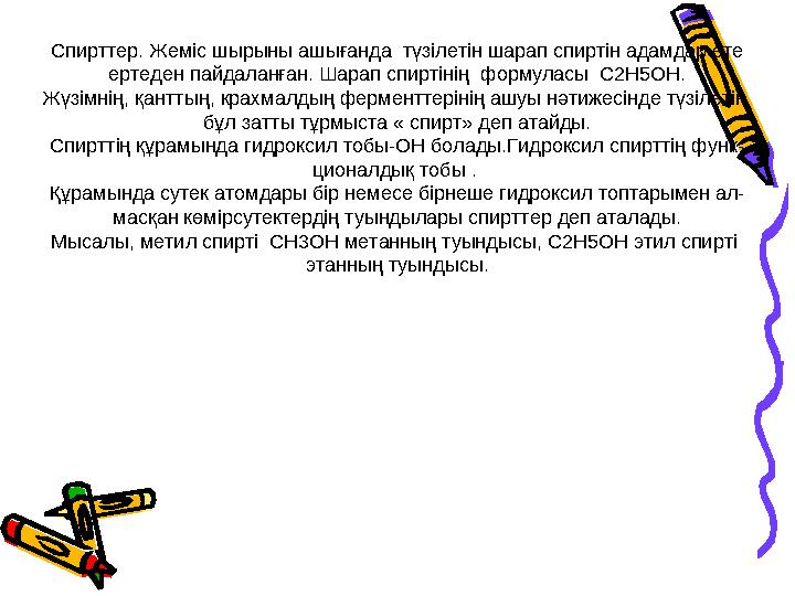 Спирттер. Жеміс шырыны ашығанда түзілетін шарап спиртін адамдар өте ертеден пайдаланған. Шарап спиртінің формуласы С2Н5ОН. Ж