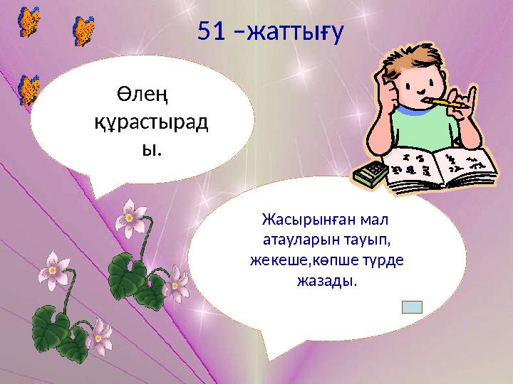 Жасырынған мал атауларын тауып, жекеше,көпше түрде жазады.Өлең құрастырад ы. 51 –жаттығу
