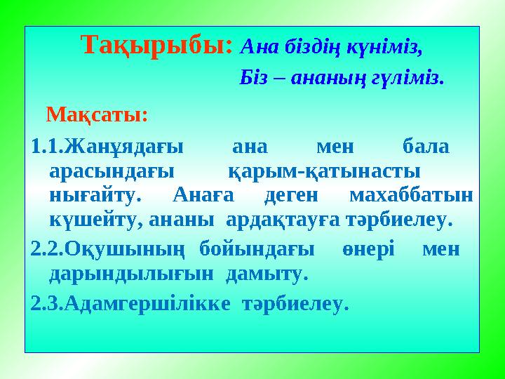 Тақырыбы: Ана біздің күніміз, Біз – ананың гүліміз. Мақсаты: 1.1.Жанұядағы ана мен