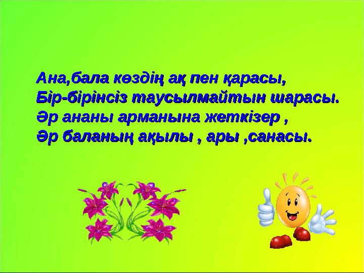 Ана,бала көздің ақ пен қарасы,Ана,бала көздің ақ пен қарасы, Бір-бірінсіз таусылмайтын шарасы.Бір-бірінсіз таусылмайт