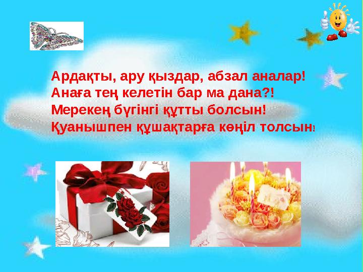 Ардақты, ару қыздар, абзал аналар! Анаға тең келетін бар ма дана?! Мерекең бүгінгі құтты болсын! Қуанышпен құшақтарға көңіл толс