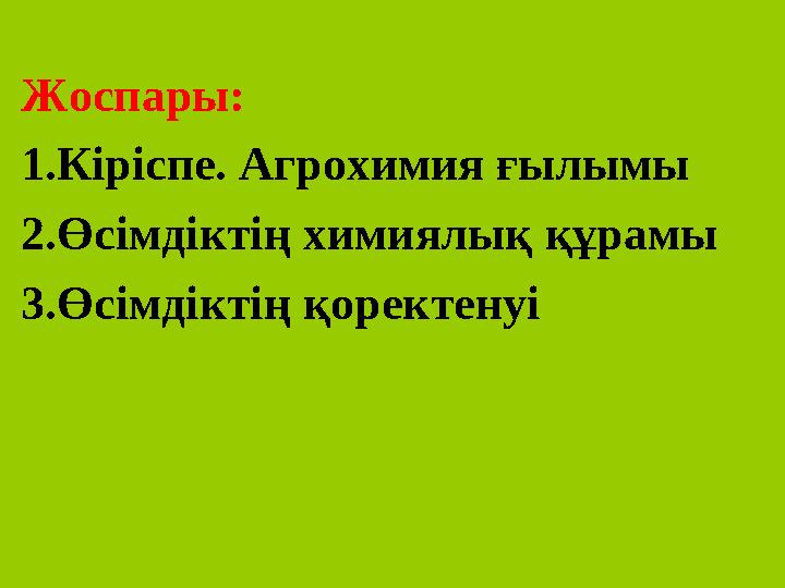 Жоспары: 1. Кіріспе. Агрохимия ғылымы 2. Өсімдіктің химиялық құрамы 3. Өсімдіктің қоректенуі