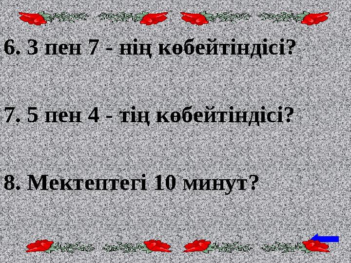 6. 3 пен 7 - нің көбейтіндісі? 7. 5 пен 4 - тің көбейтіндісі? 8. Мектептегі 10 минут?