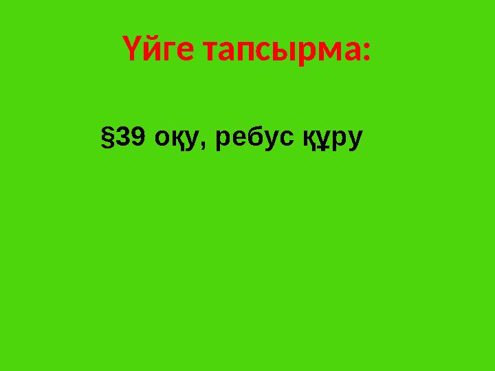 Үйге тапсырма: §39 оқу, ребус құру