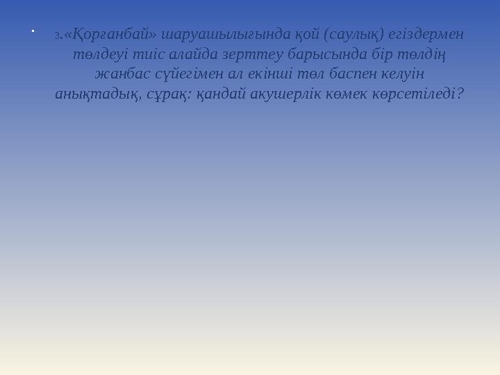  3 .«Қорғанбай» шаруашылығында қой (саулық) егіздермен төлдеуі тиіс алайда зерттеу барысында бір төлдің жанбас сүйегімен ал е
