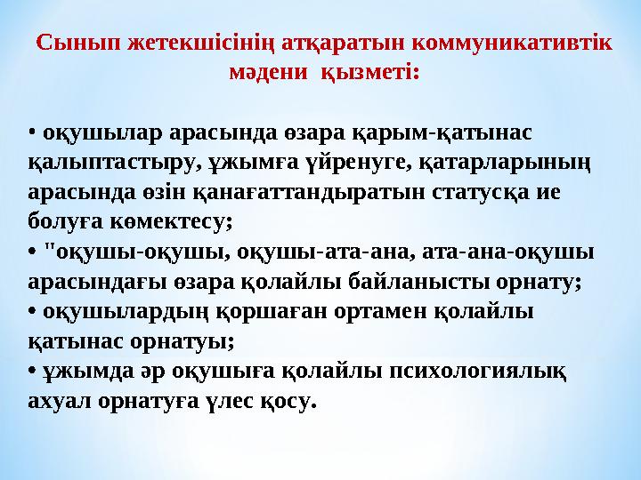 Сынып жетекшісінің атқаратын коммуникативтік мәдени қызметі: • оқушылар арасында өзара қарым-қатынас қалыптастыру, ұжымға үй