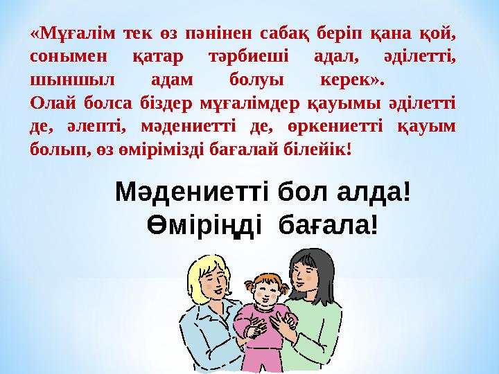 «Мұғалім тек өз пәнінен сабақ беріп қана қой, сонымен қатар тәрбиеші адал, әділетті, шыншыл адам болуы керек».