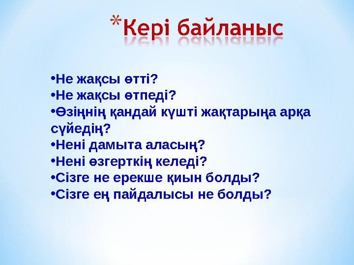 • Не жақсы өтті? • Не жақсы өтпеді? • Өзіңнің қандай күшті жақтарыңа арқа сүйедің? • Нені дамыта аласың? • Нені өзгерткің келед