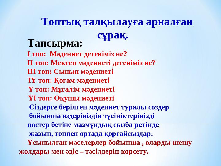 Тапсырма: І топ: Мәдениет дегеніміз не? ІІ топ: Мектеп мәдениеті дегеніміз не? ІІІ топ: Сынып мәдениеті ІҮ топ: Қоғам мәд