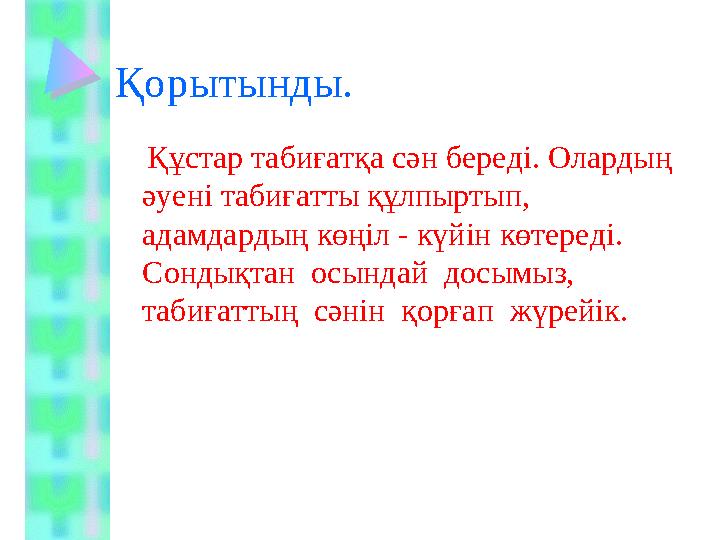Қорытынды. Құстар табиғатқа сән береді. Олардың әуені табиғатты құлпыртып, адамдардың көңіл - күйін көтереді. Сондықта