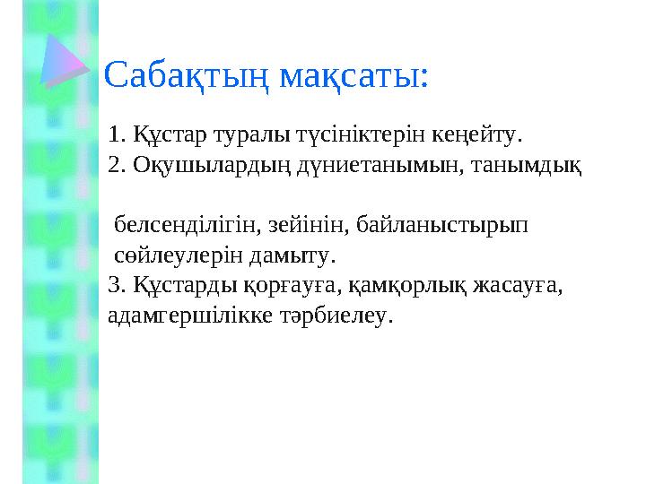 Сабақтың мақсаты: 1. Құстар туралы түсініктерін кеңейту. 2. Оқушылардың дүниетанымын, танымдық