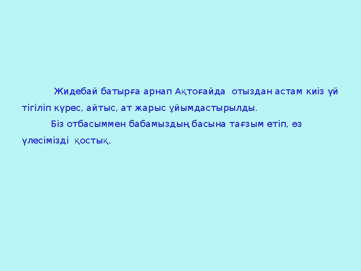 Жидебай батырға арнап Ақтоғайда отыздан астам киіз үй тігіліп күрес, айтыс, ат жарыс ұйымдастырылды. Біз