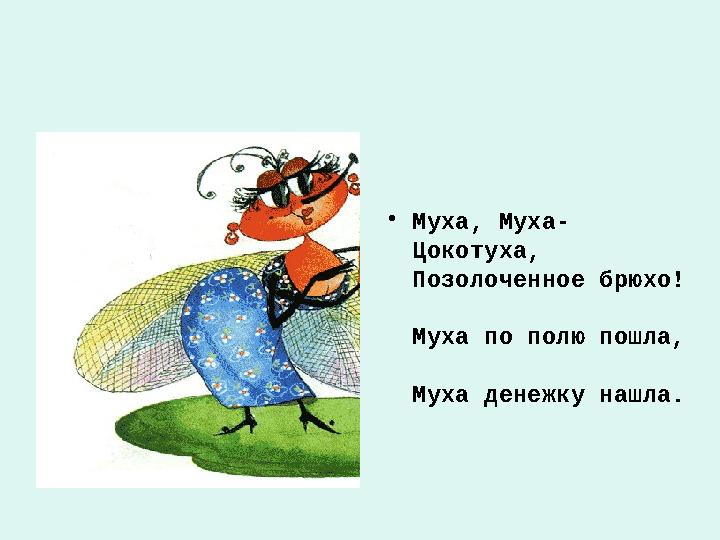 • Муха, Муха- Цокотуха, Позолоченное брюхо! Муха по полю пошла, Муха денежку нашла.