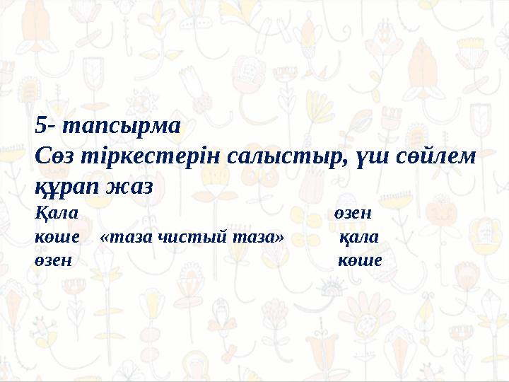 5- тапсырма Сөз тіркестерін салыстыр, үш сөйлем құрап жаз Қала өзен көше