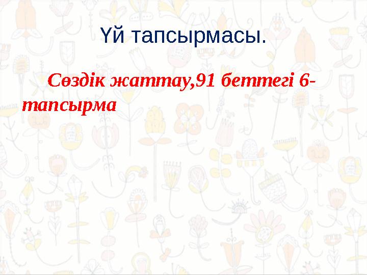 Үй тапсырмасы. Сөздік жаттау,91 беттегі 6- тапсырма