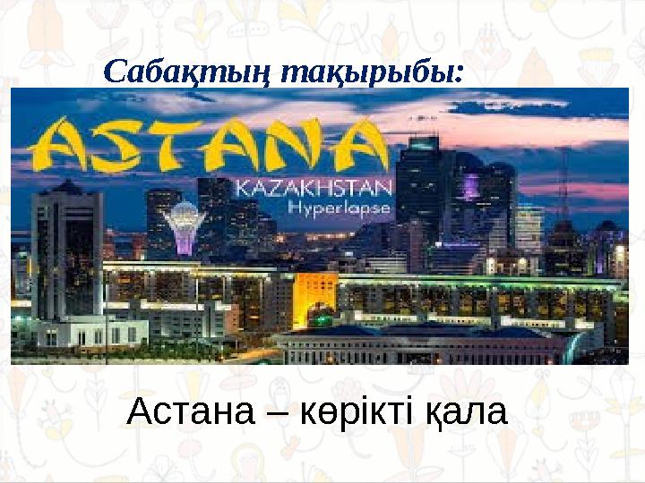 Сабақтың тақырыбы: Астана – көрікті қала