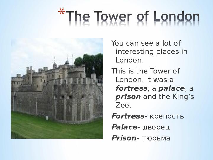 You can see a lot of interesting places in London. This is the Tower of London. It was a fortress , a palace , a prison