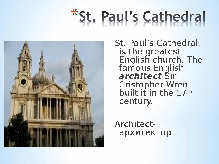 St. Paul’s Cathedral is the greatest English church. The famous English architect Sir Cristopher Wren built it in the 17