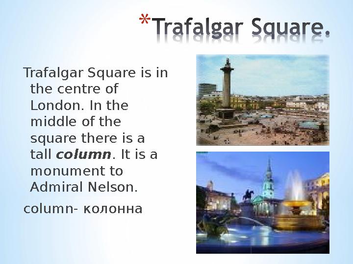 Trafalgar Square is in the centre of London. In the middle of the square there is a tall column . It is a monument to Ad