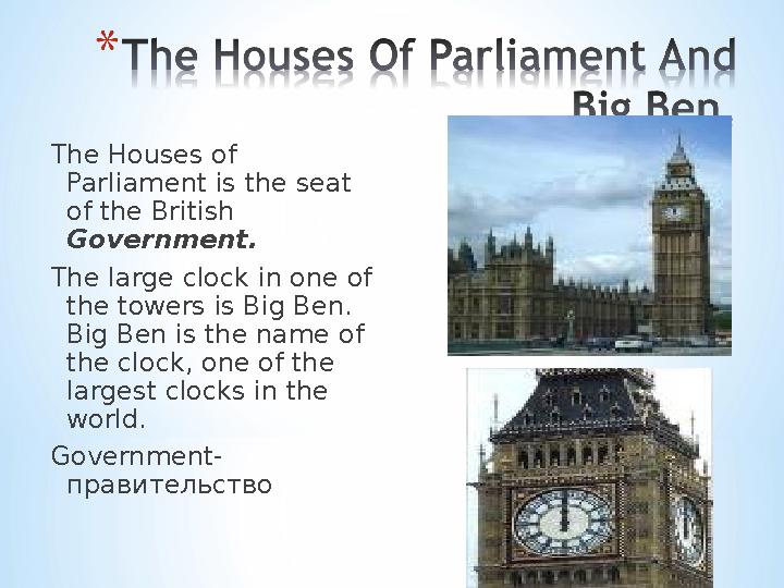 The Houses of Parliament is the seat of the British Government. The large clock in one of the towers is Big Ben. Big Ben is