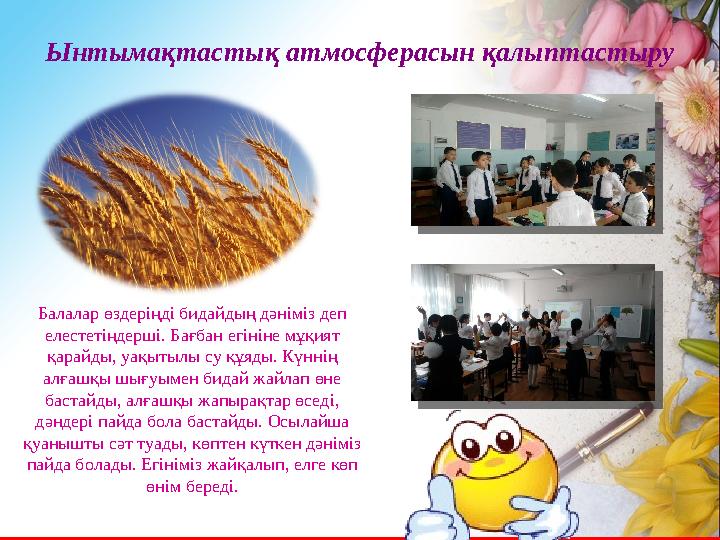 Ынтымақтастық атмосферасын қалыптастыру Балалар өздеріңді бидайдың дәніміз деп елестетіңдерші. Бағбан егініне мұқият қарайды,