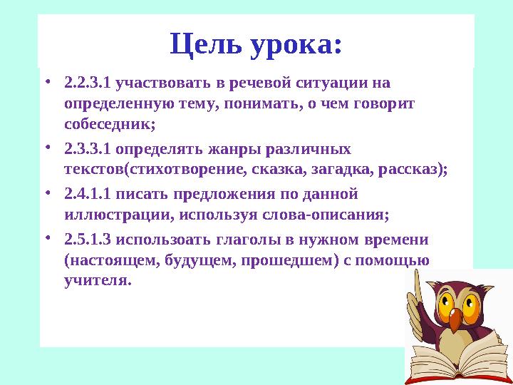 Цель урока: • 2.2.3.1 участвовать в речевой ситуации на определенную тему, понимать, о чем говорит собеседник; • 2.3.3.1 опред