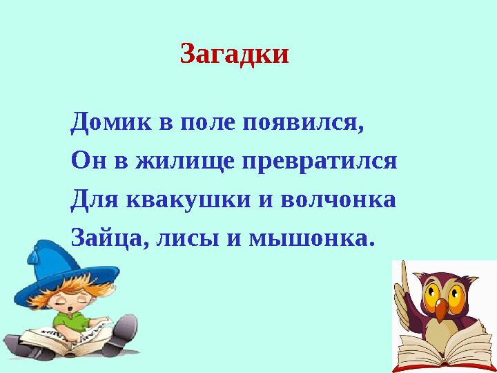 Загадки Домик в поле появился, Он в жилище превратился Для квакушки и волчонка Зайца, лисы и мышонка.