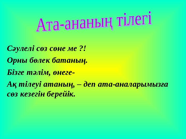 Сәулелі сөз сөне ме ?! Орны бөлек батаның. Бізге тәлім, өнеге- Ақ тілеуі атаның, – деп ата-аналарымызға сөз кезегін берейік.