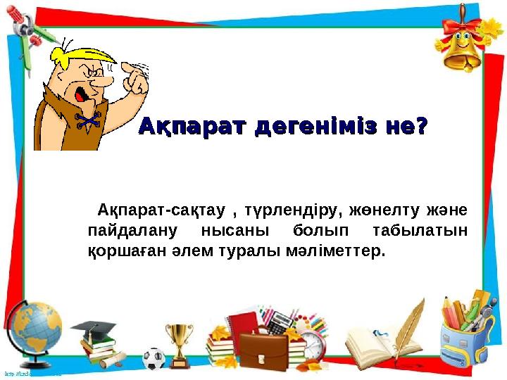 Ақпарат дегеніміз не?Ақпарат дегеніміз не? Ақпарат-сақтау , түрлендіру, жөнелту және пайдалану нысаны болып табы