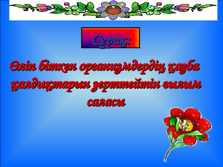 СұрақСұрақ :: Өліп біткен организмдердің қазба Өліп біткен организмдердің қазба қалдықтарын зерттейтін ғылым қалдықтарын зертте