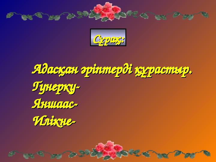 Адасқан әріптерді құрастыр.Адасқан әріптерді құрастыр. Гунерку-Гунерку- Яншаас-Яншаас- Илікне-Илікне- Сұрақ:Сұрақ:
