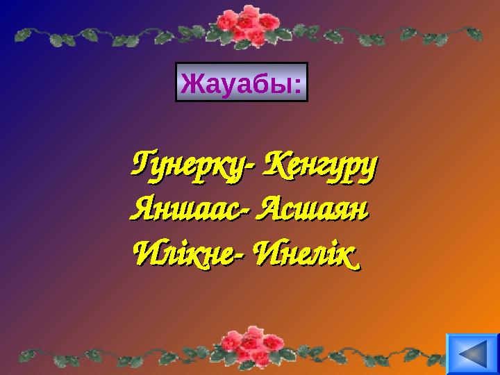 Жауабы: Гунерку- КенгуруГунерку- Кенгуру Яншаас- АсшаянЯншаас- Асшаян Илікне- ИнелікИлікне- Инелік