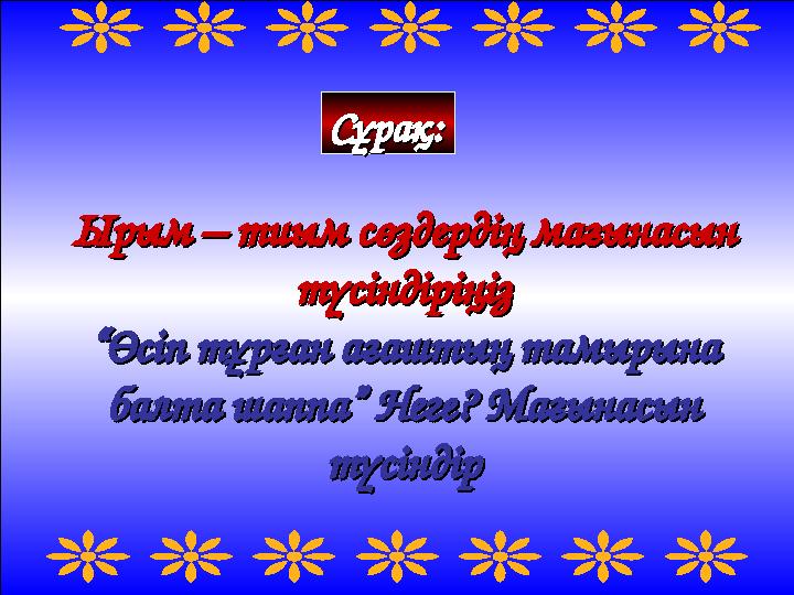 Ырым – тиым сөздердің мағынасын Ырым – тиым сөздердің мағынасын түсіндіріңізтүсіндіріңіз ““ Өсіп тұрған ағаштың тамырына Өсіп т
