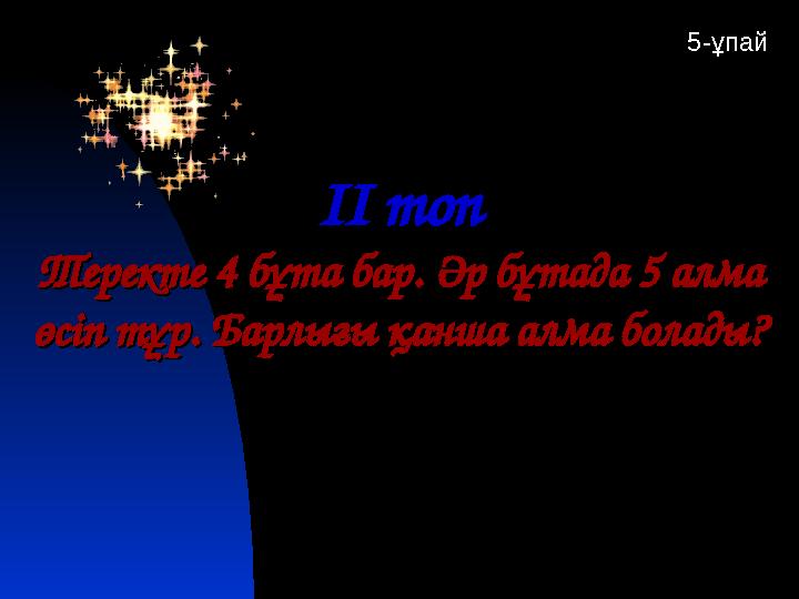 ІІ топІІ топ Теректе 4 бұта бар. Әр бұтада 5 алма Теректе 4 бұта бар. Әр бұтада 5 алма өсіп тұр. Барлығы қанша алма болады?өсіп