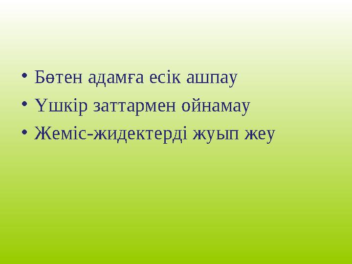 • Бөтен адамға есік ашпау • Үшкір заттармен ойнамау • Жеміс-жидектерді жуып жеу