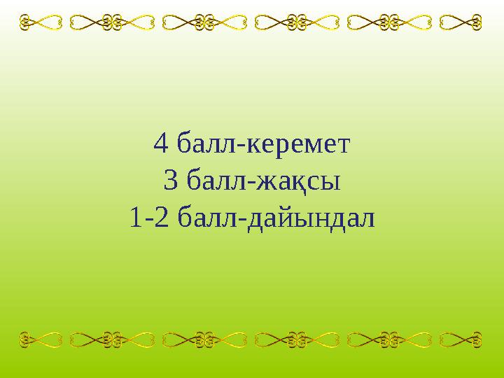 4 балл-керемет 3 балл-жақсы 1-2 балл-дайындал