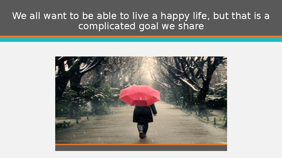 We all want to be able to live a happy life, but that is a complicated goal we share