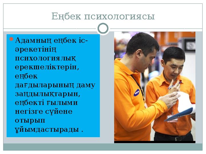 Еңбек психологиясы  Адамның еңбек іс- әрекетінің психологиялық ерекшеліктерін, еңбек дағдыларының даму заңдылықтарын, еңб