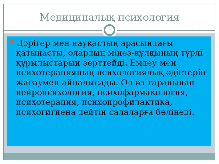 Медициналық психология  Дәрігер мен науқастың арасындағы қатынасты, олардың мінез-құлқының түрлі құрылыстарын зерттейді. Емде