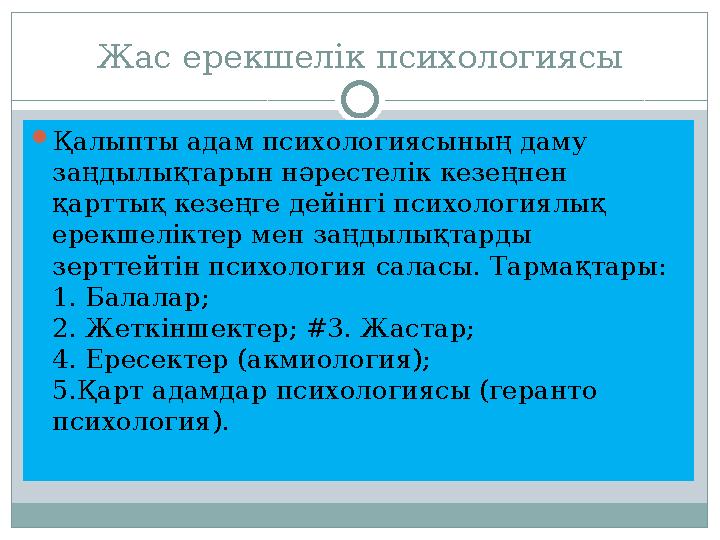 Жас ерекшелік психологиясы  Қалыпты адам психологиясының даму заңдылықтарын нәрестелік кезеңнен қарттық кезеңге дейінгі психо